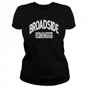 Broadside You Still Call Us Pop Punk But I Think I Would Call Us Alternative Pop Rock Now Shirt Classic Women's T-shirt