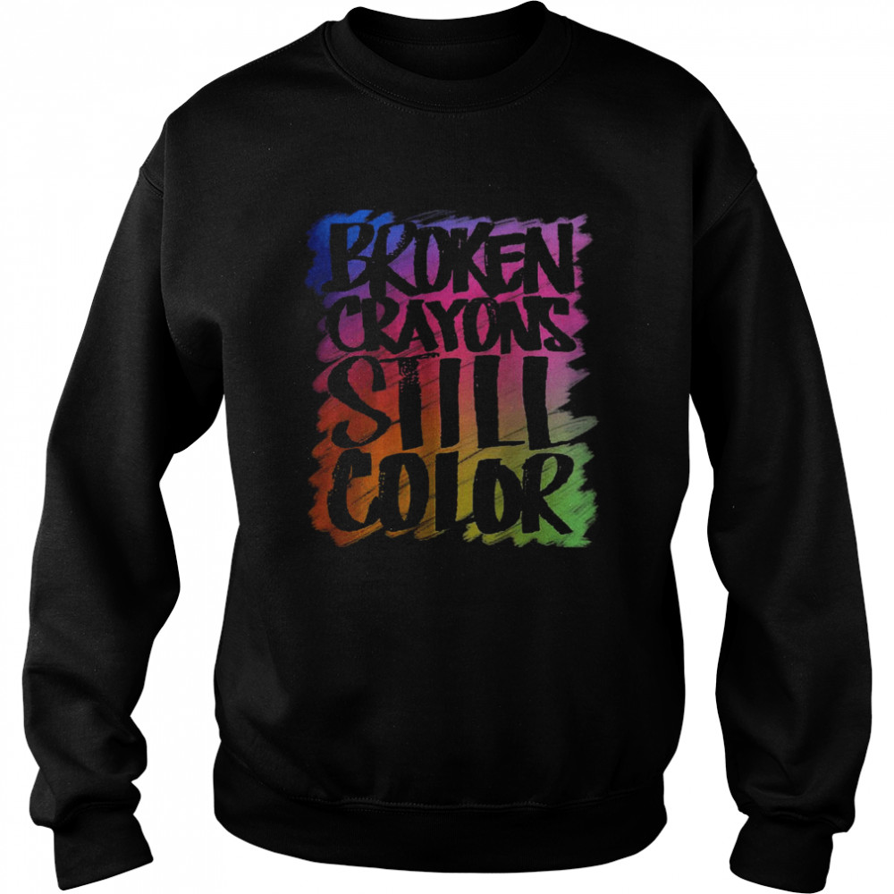 Broken Crayons Still Color Mental Health T-Shirt Unisex Sweatshirt