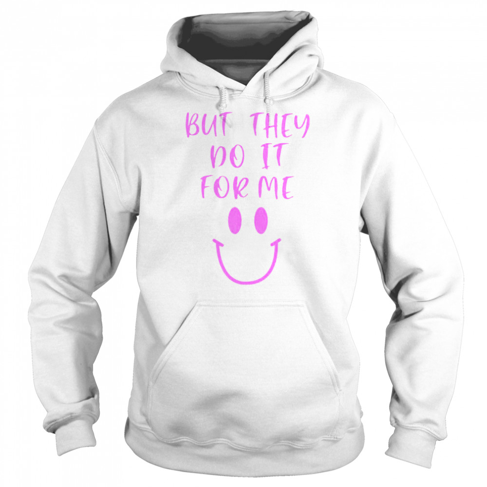 But They Do It For Me T-Shirt Unisex Hoodie