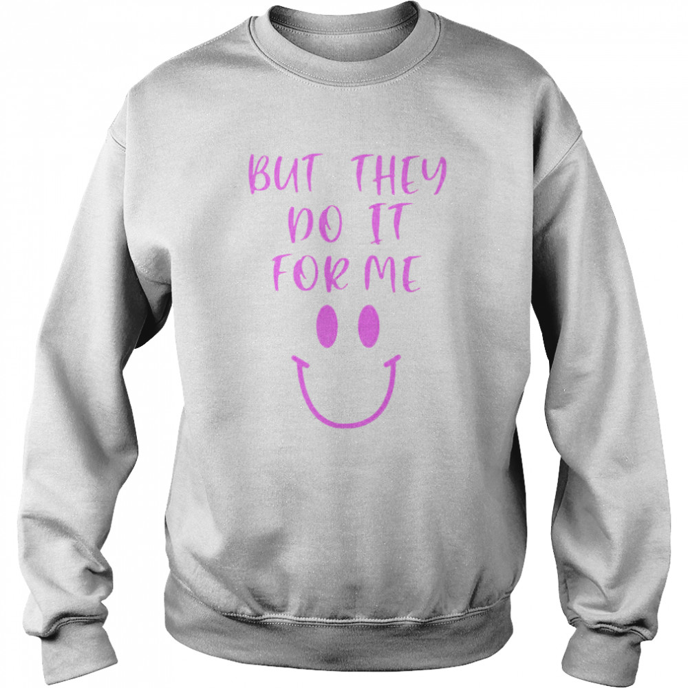 But They Do It For Me T-Shirt Unisex Sweatshirt