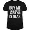 Buy me a beer the end is near  Classic Men's T-shirt