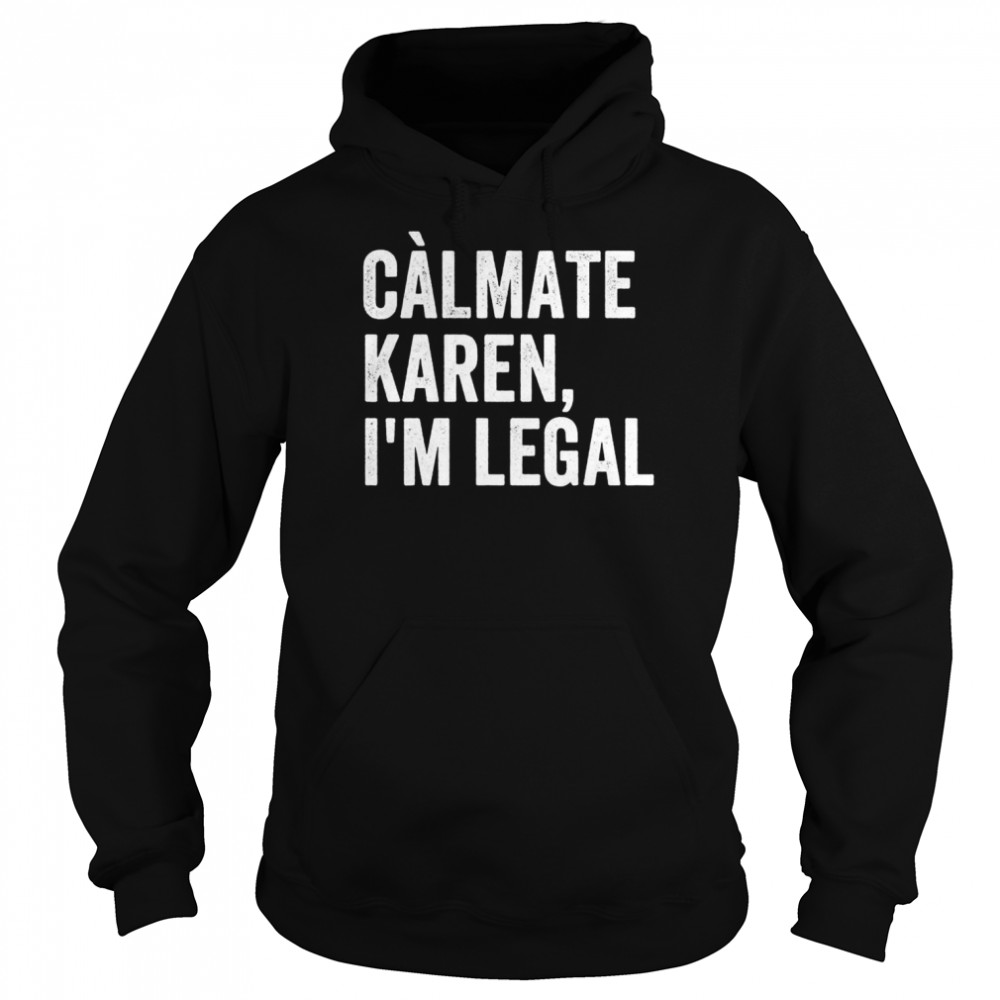 Calmate Karen I’m Legal, Sarcastic Latinoa Activist Shirt Unisex Hoodie