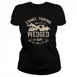 Camel towing when it’s wedged in thight we’ll pull it out Shirt Classic Women's T-shirt