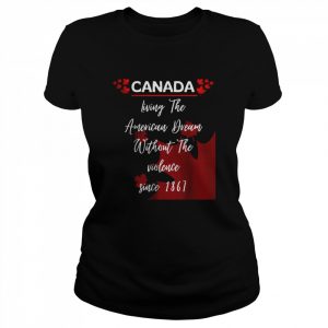 Canada Living The American Dream Without The Violence Since 1867 Shirt Classic Women's T-shirt