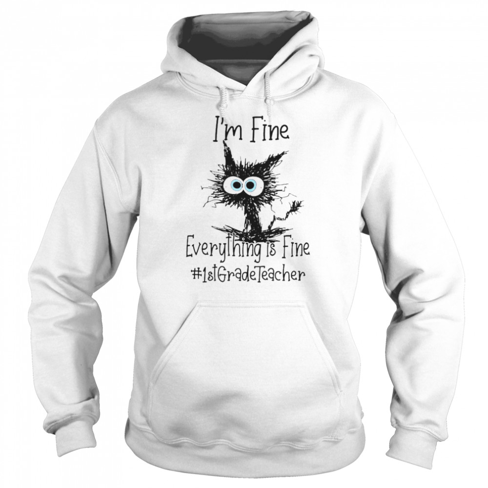 Cat I’m Fine Everything Is Fine 1st Grade Teacher Shirt Unisex Hoodie