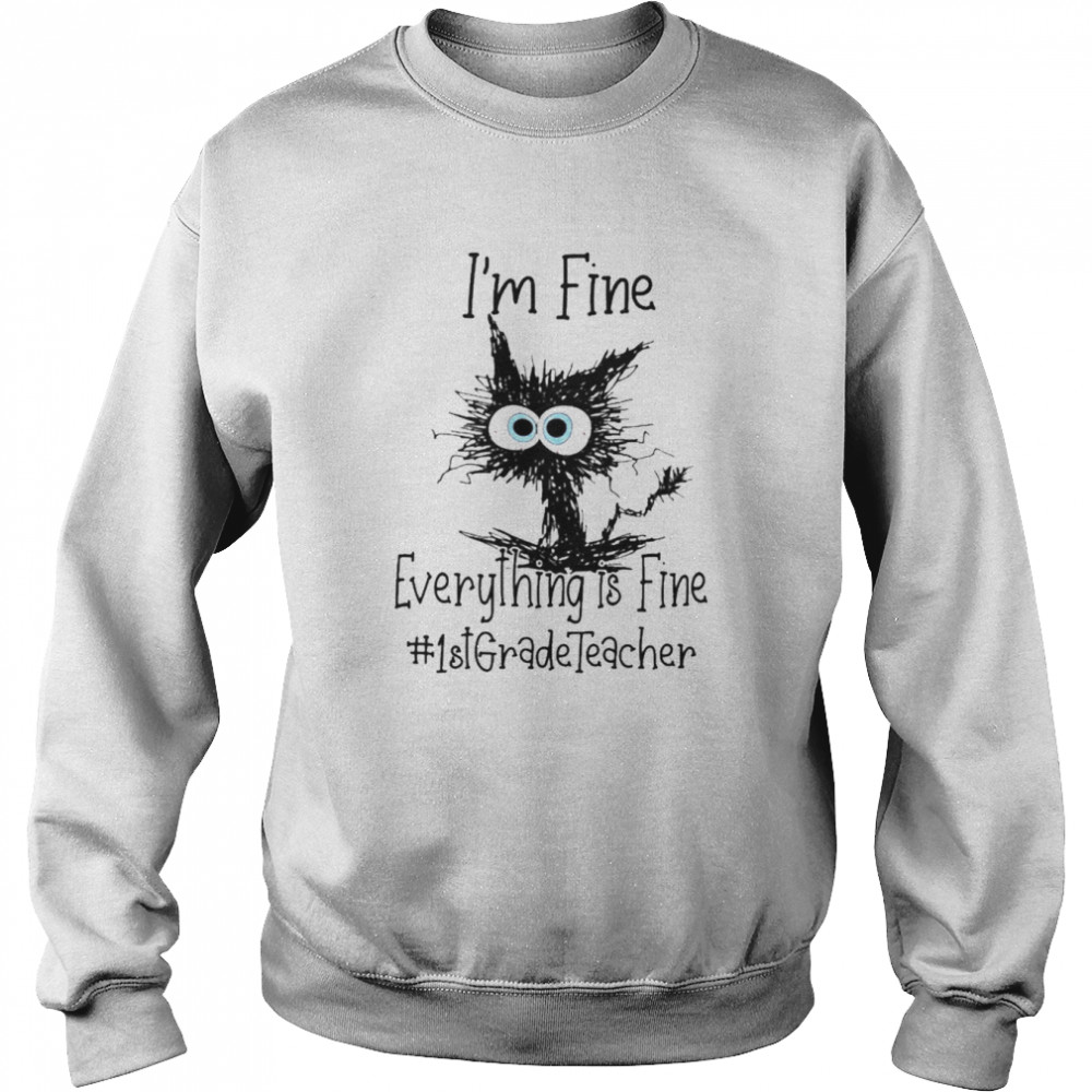 Cat I’m Fine Everything Is Fine 1st Grade Teacher Shirt Unisex Sweatshirt