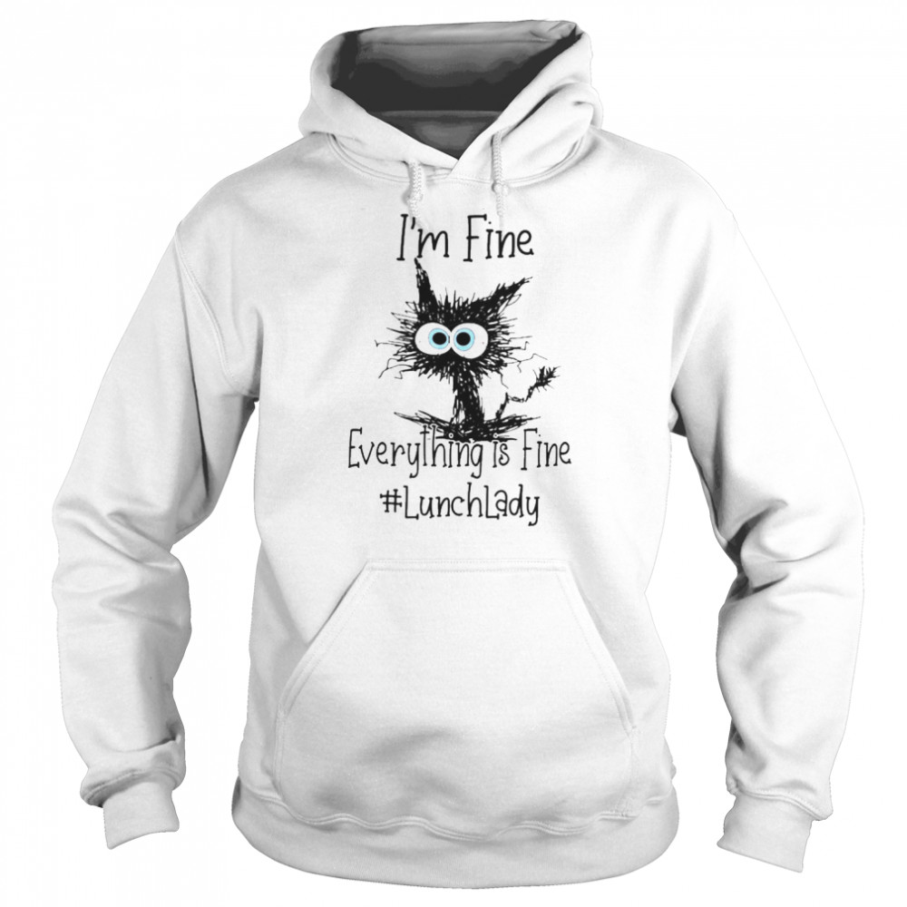 Cat I’m Fine Everything Is Fine Lunch Lady Shirt Unisex Hoodie