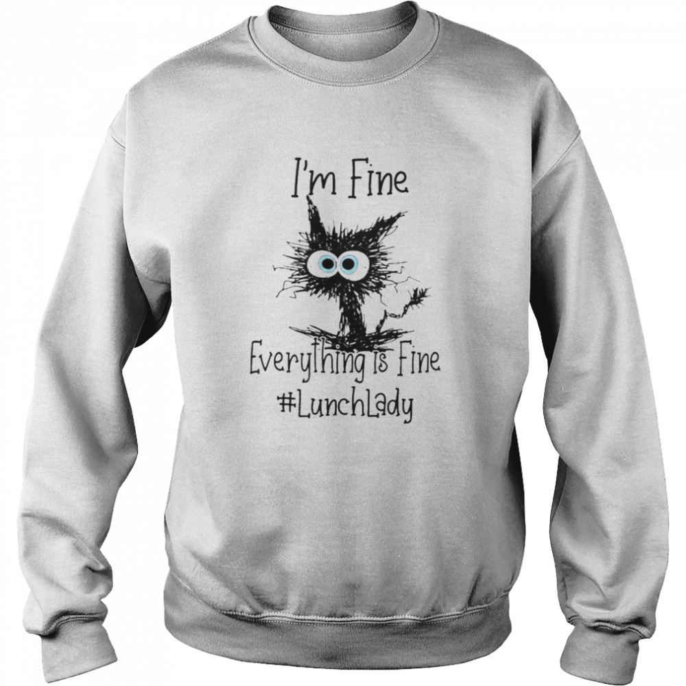 Cat I’m Fine Everything Is Fine Lunch Lady Shirt Unisex Sweatshirt