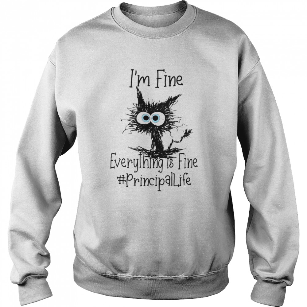 Cat I’m Fine Everything Is Fine Principal Life Shirt Unisex Sweatshirt