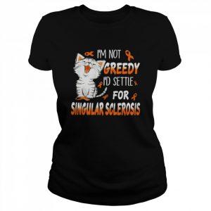 Cat I’m not greedy I’d settle for singular sclerosis  Classic Women's T-shirt