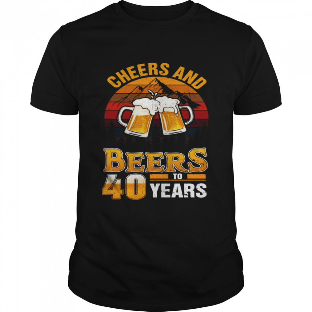 Cheers And Beers To 40 Years 40th Birthday Forty Shirt