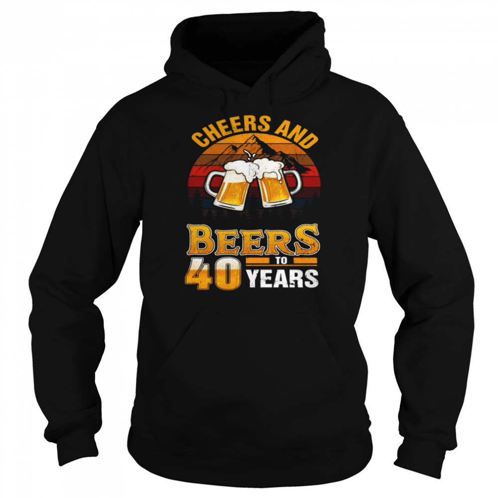 Cheers And Beers To 40 Years 40th Birthday Forty Shirt Unisex Hoodie