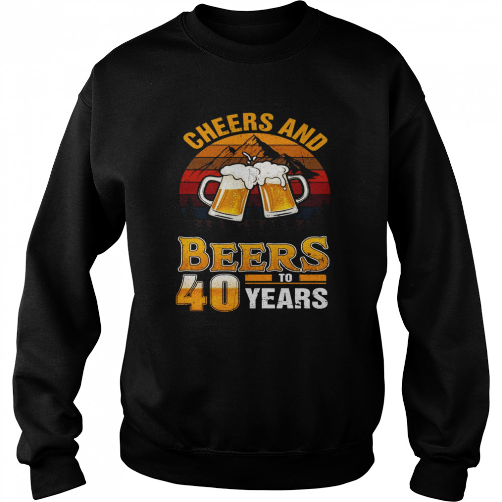 Cheers And Beers To 40 Years 40th Birthday Forty Shirt Unisex Sweatshirt