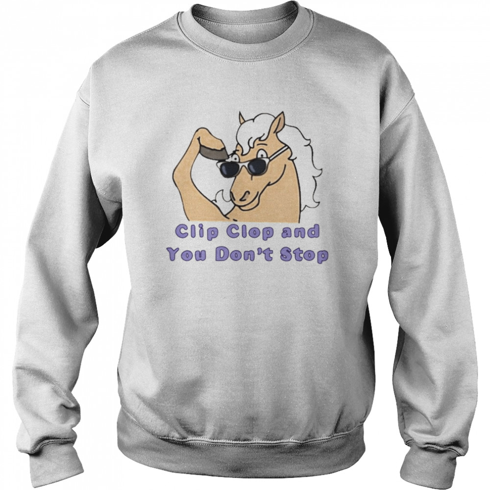 Clip Clop And You Don’t Stop Shirt Unisex Sweatshirt