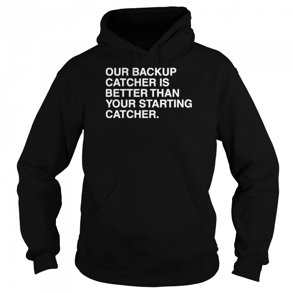 Cole Wright Our Backup Catcher Is Better Than Your Staring Catcher Shirt Unisex Hoodie