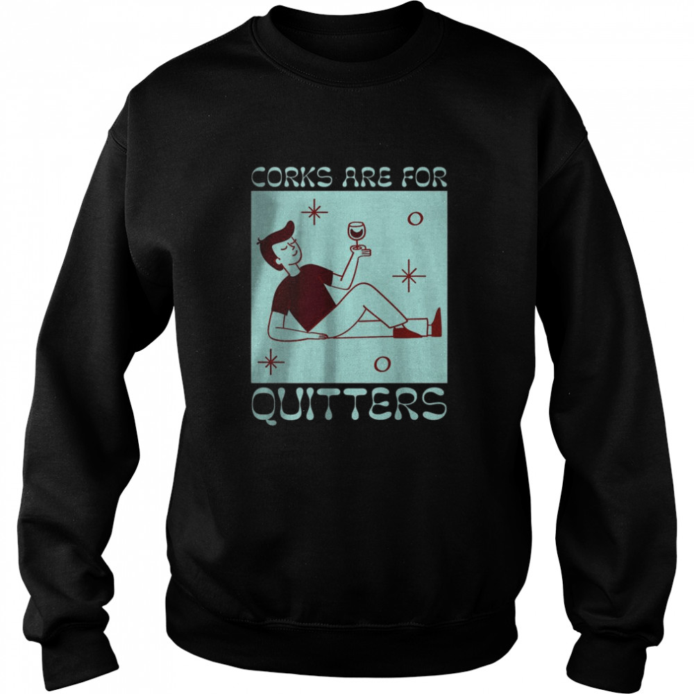 Corks Are For Quitters Wine Drinking T-Shirt Unisex Sweatshirt