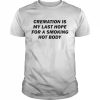 Cremation Is My Last Hope For A Smoking Hot Body Shirt Classic Men's T-shirt