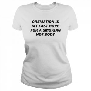 Cremation Is My Last Hope For A Smoking Hot Body Shirt Classic Women's T-shirt