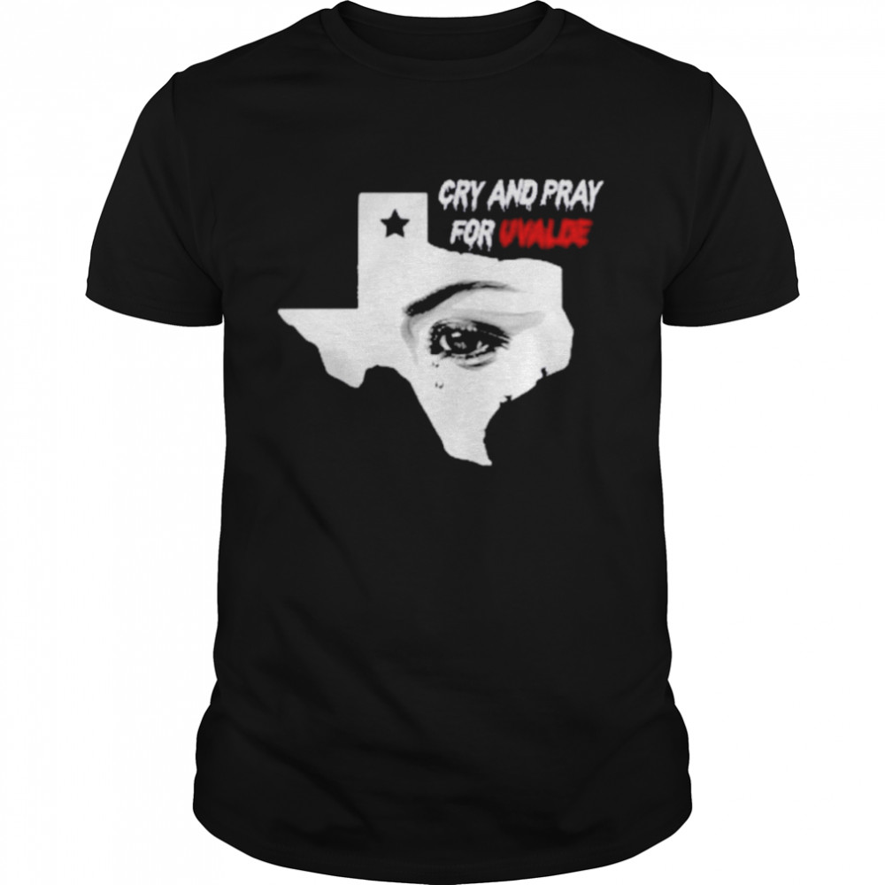 Cry And Pray For Uvalde Texas Shirt