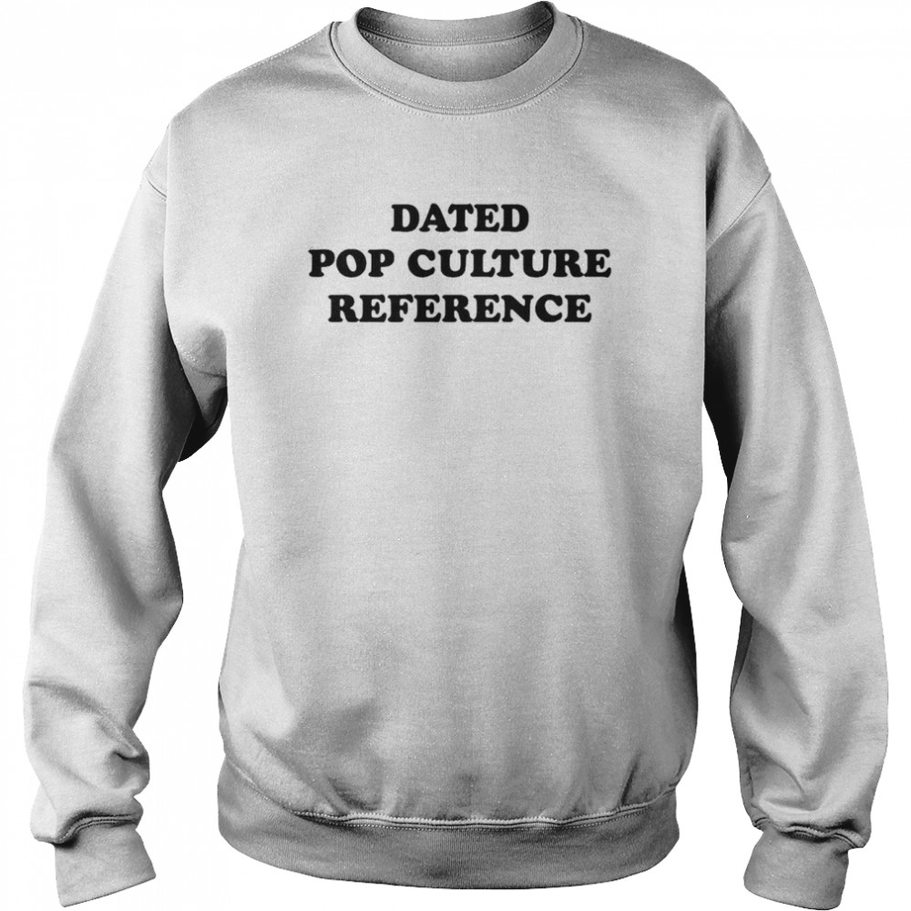 Dated Pop Culture Reference T-Shirt Unisex Sweatshirt