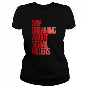 Day dreaming about serial killers  Classic Women's T-shirt