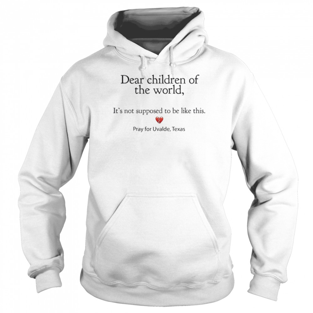 Dear children of the world it’s not supposed to be like this pray for uvalde Texas  Unisex Hoodie