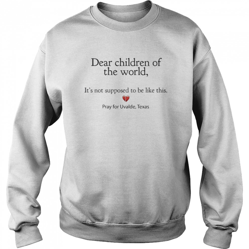 Dear children of the world it’s not supposed to be like this pray for uvalde Texas  Unisex Sweatshirt