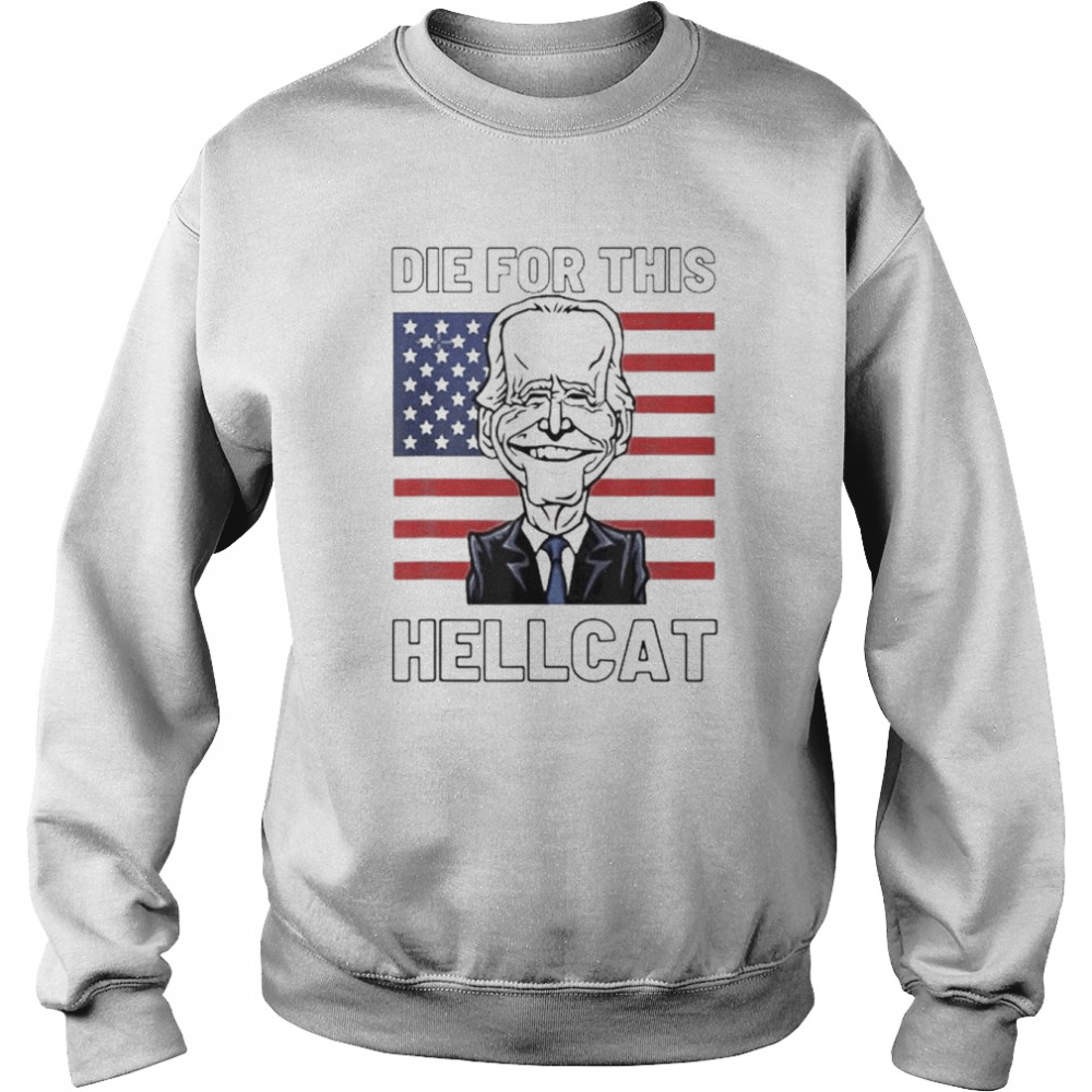 Die For This Hellcat Biden trump Tee Shirt Unisex Sweatshirt