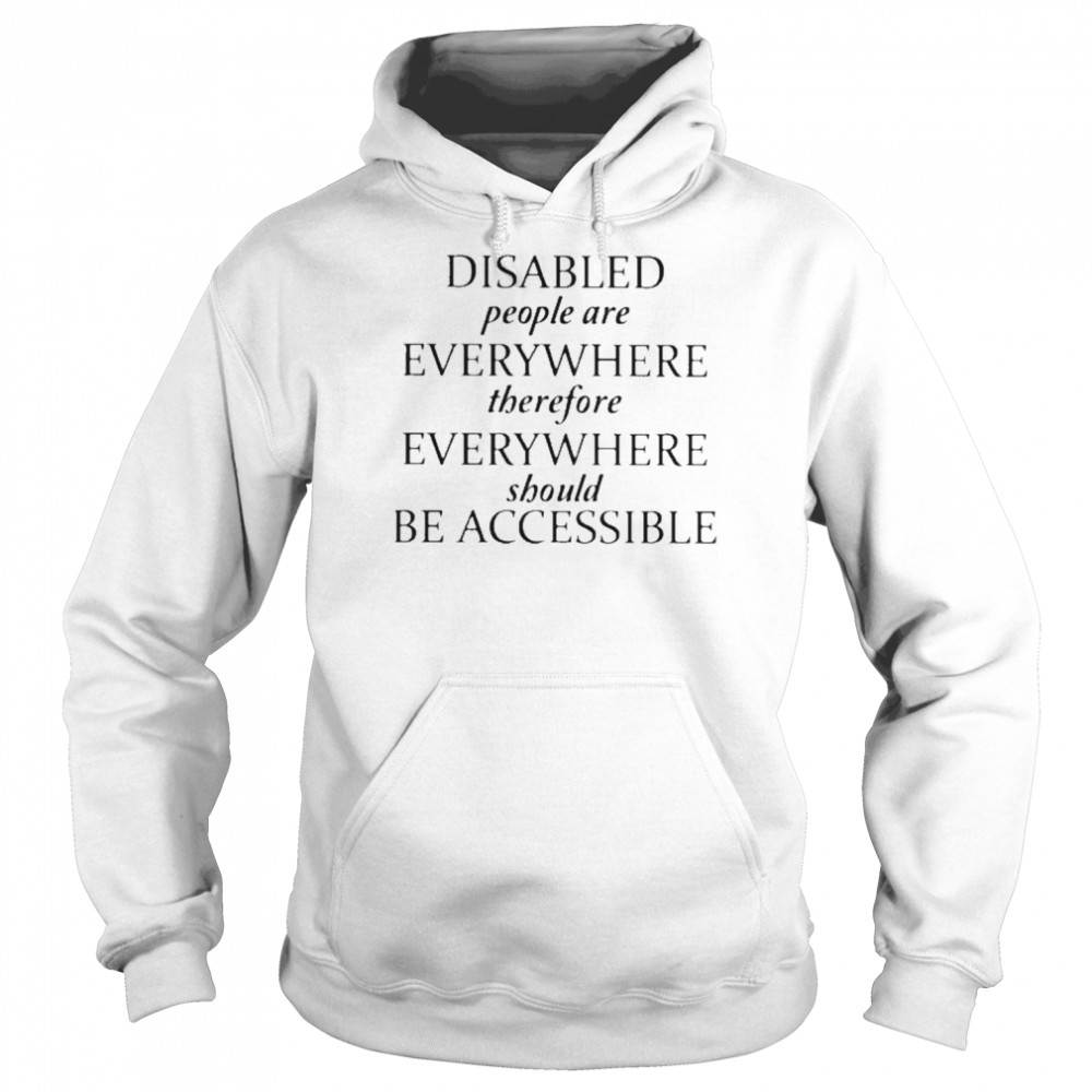 Disabled People Are Everywhere Therefore Everywhere Should Be Accessible Shirt Unisex Hoodie