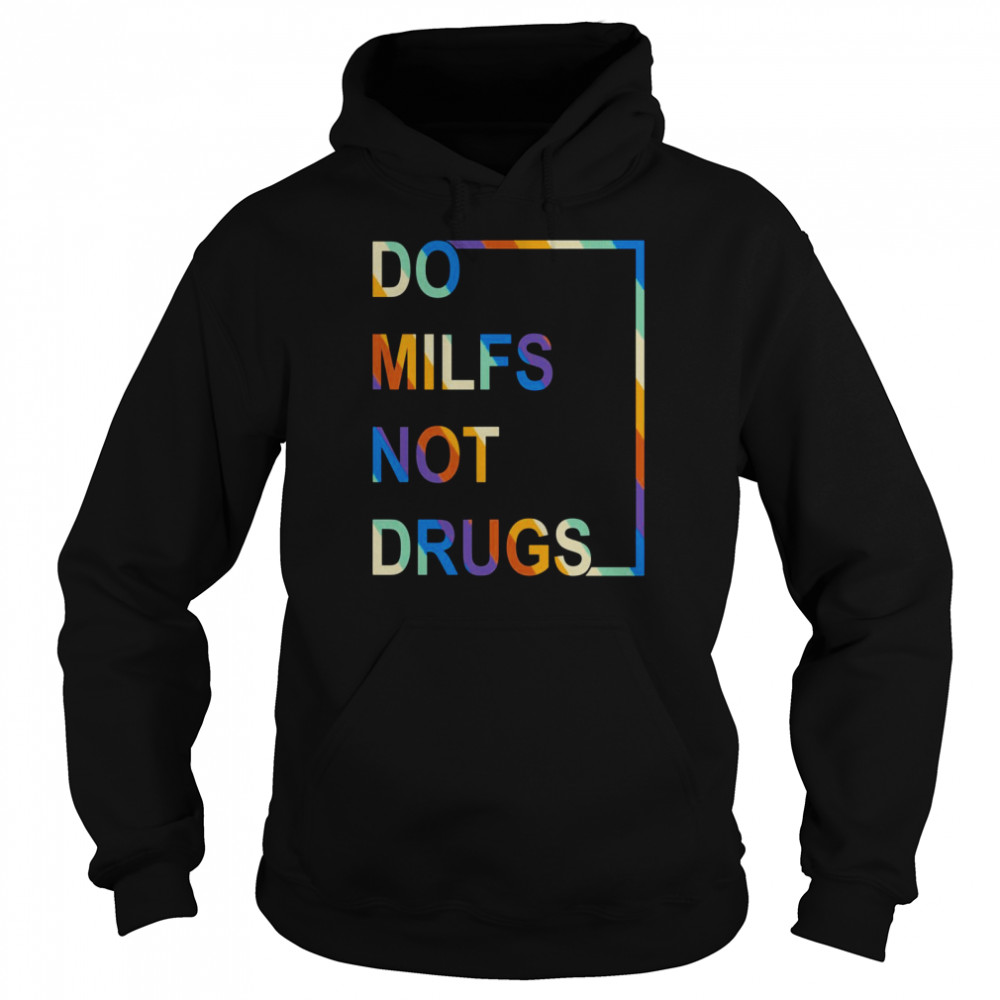 Do Milfs Not Drugs Shirt Unisex Hoodie