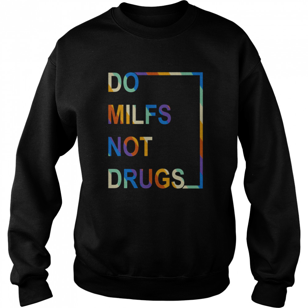 Do Milfs Not Drugs Shirt Unisex Sweatshirt