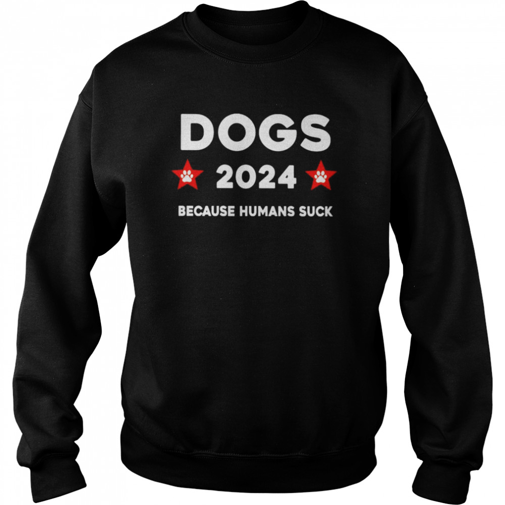 Dogs 2024 because humans suck  Unisex Sweatshirt