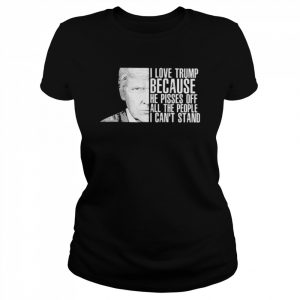 Donald Trump I love Trump because he oisses of all the people I can’t stand  Classic Women's T-shirt