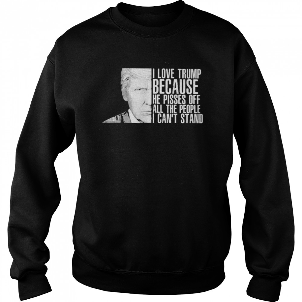 Donald Trump I love Trump because he oisses of all the people I can’t stand  Unisex Sweatshirt