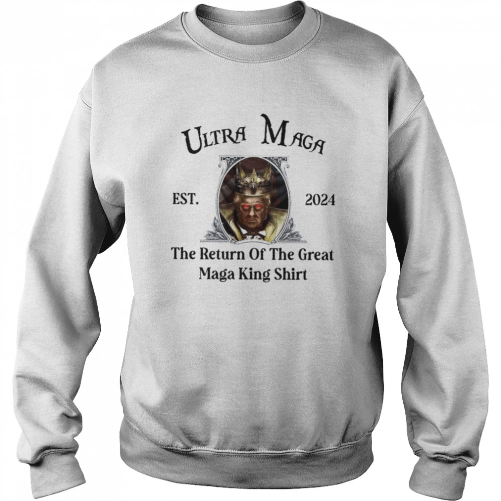 Donald Trump Ultra Mage Est 2024 The Return Of The Great Maga King Shirt Unisex Sweatshirt