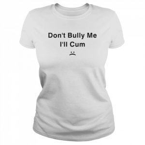 Don’t Bully Me I’ll Cum  Classic Women's T-shirt