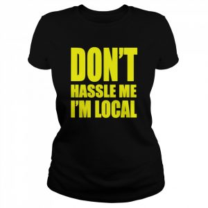 Don’t Hassle Me I’m Local Shirt Classic Women's T-shirt