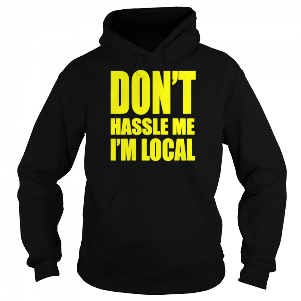 Don’t Hassle Me I’m Local Shirt Unisex Hoodie