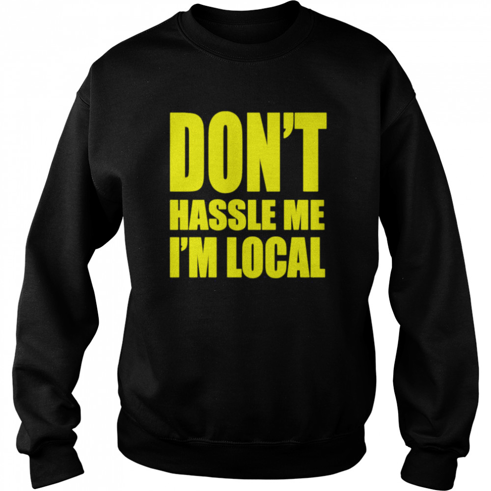 Don’t Hassle Me I’m Local Shirt Unisex Sweatshirt