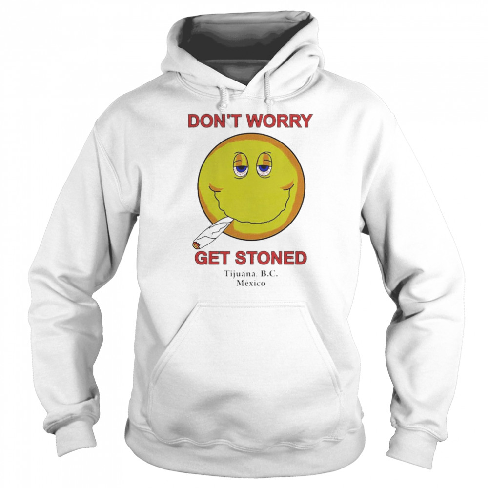 Don’t Worry Get Stoned Shirt Unisex Hoodie