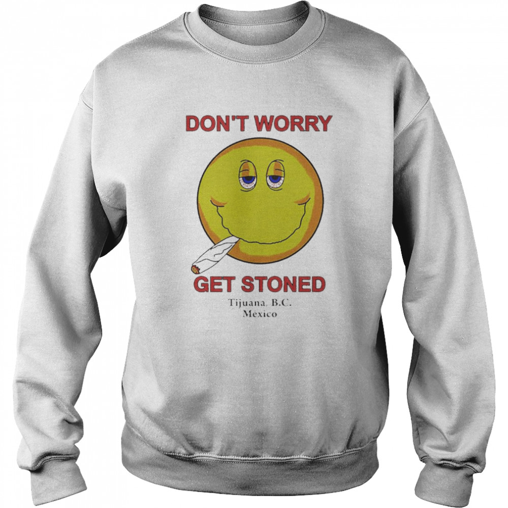 Don’t Worry Get Stoned Shirt Unisex Sweatshirt