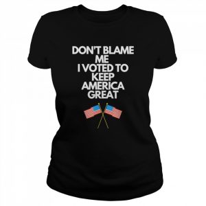 Don’t blame me I voted for Trump to keep America great  Classic Women's T-shirt