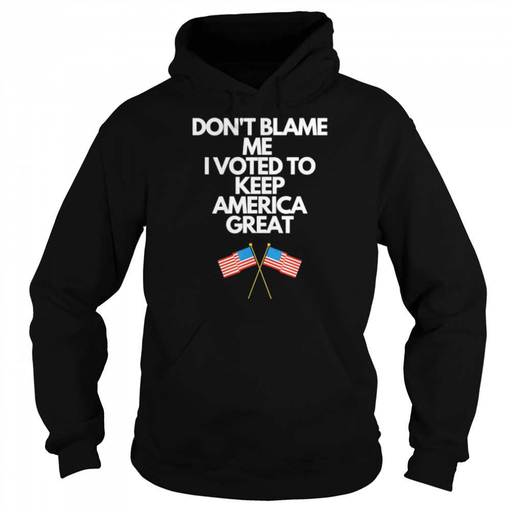 Don’t blame me I voted for Trump to keep America great  Unisex Hoodie