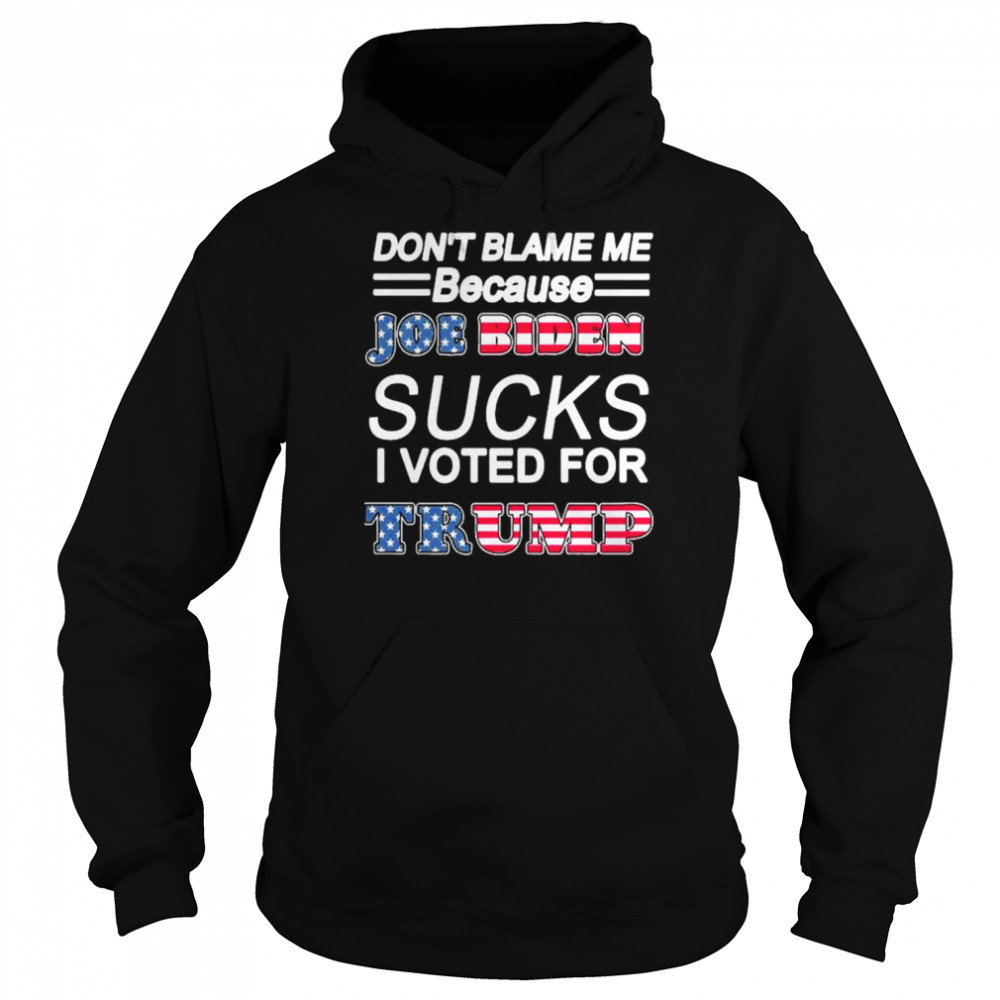 Don’t blame me joe biden sucks I voted for Trump  Unisex Hoodie