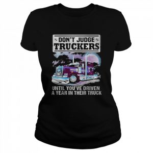 Don’t judge truckers until you driven a year in their truck  Classic Women's T-shirt