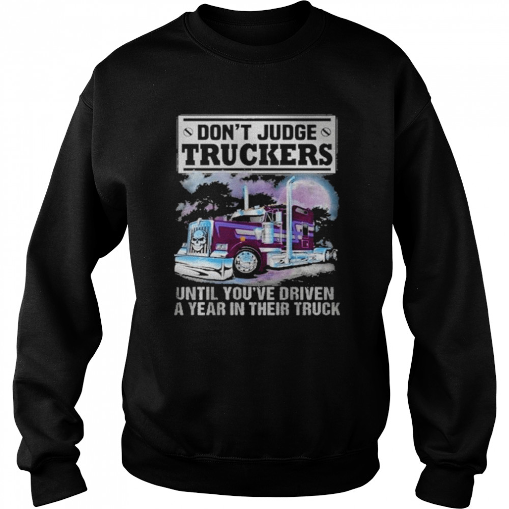 Don’t judge truckers until you driven a year in their truck  Unisex Sweatshirt