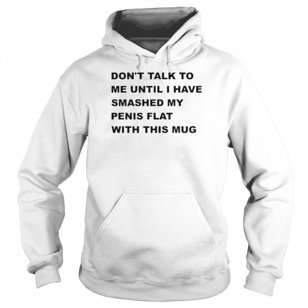 Don’t talk to me until I have smashed my penis flat with this mug  Unisex Hoodie