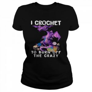 Dragon I crochet to burn off the crazy  Classic Women's T-shirt