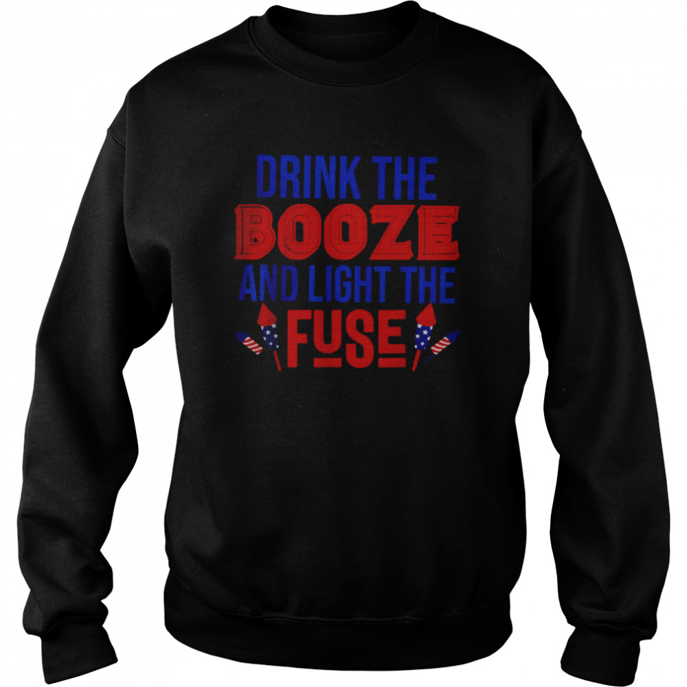 Drink the Booze and Light the Fuse T-Shirt Unisex Sweatshirt