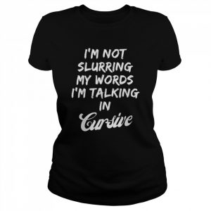 Drunk I’m not slurring my words I’m talking in cursive  Classic Women's T-shirt